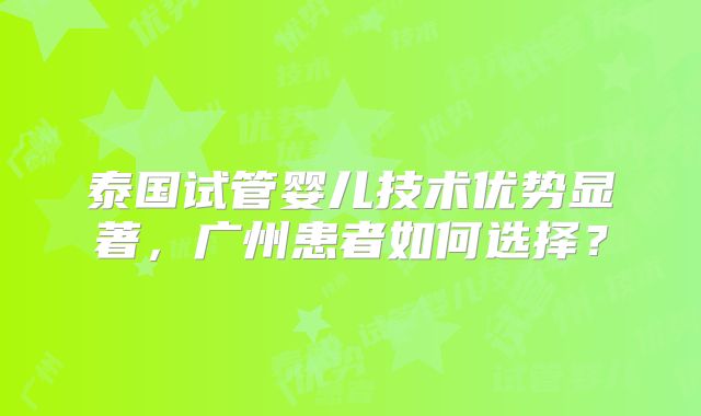 泰国试管婴儿技术优势显著,广州患者如何选择?