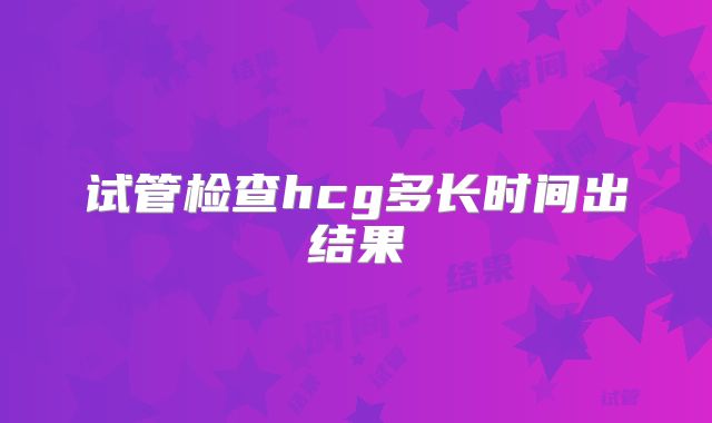 试管检查hcg多长时间出结果