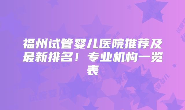 福州试管婴儿医院推荐及最新排名!专业机构一览表