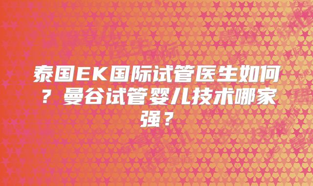泰国EK国际试管医生如何?曼谷试管婴儿技术哪家强?