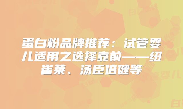 蛋白粉品牌推荐：试管婴儿适用之选择靠前——纽崔莱、汤臣倍健等