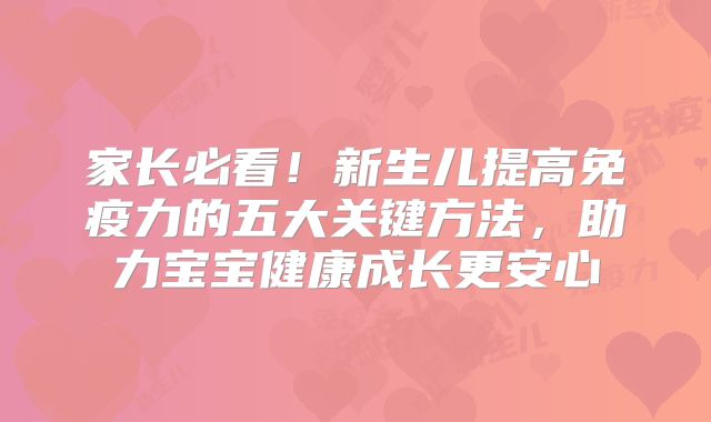家长必看!新生儿提高免疫力的五大关键方法,助力宝宝健康成长更安心