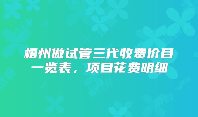 梧州做试管三代收费价目一览表,项目花费明细