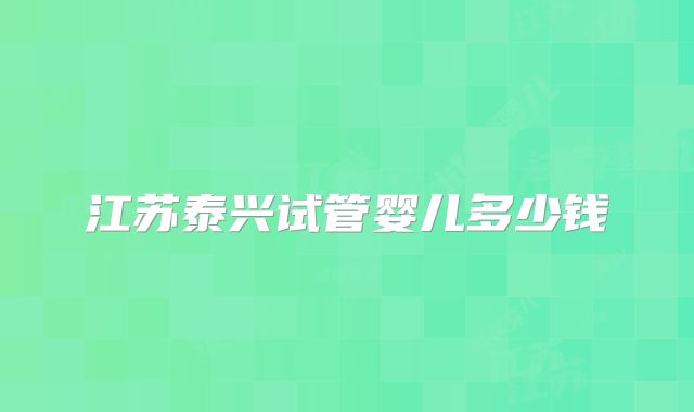 江苏泰兴试管婴儿多少钱