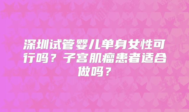 深圳试管婴儿单身女性可行吗？子宫肌瘤患者适合做吗？