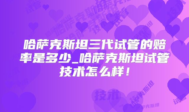 哈萨克斯坦三代试管的赔率是多少_哈萨克斯坦试管技术怎么样!
