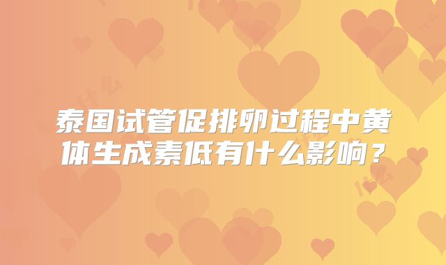 泰国试管促排卵过程中黄体生成素低有什么影响？
