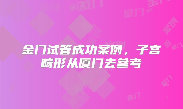 金门试管成功案例，子宫畸形从厦门去参考