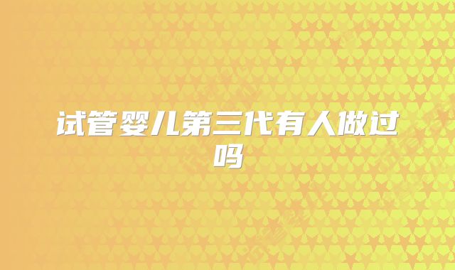 试管婴儿第三代有人做过吗