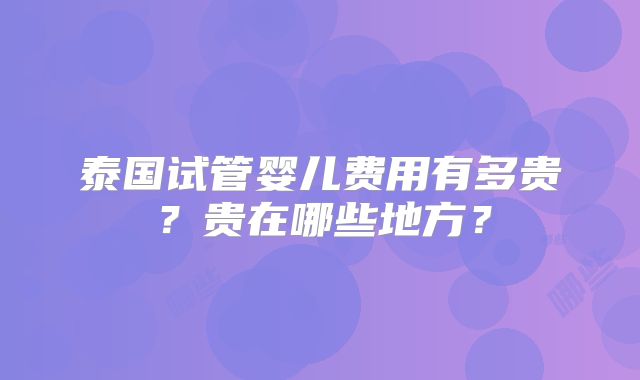 泰国试管婴儿费用有多贵？贵在哪些地方？
