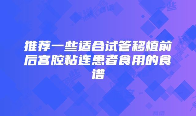 推荐一些适合试管移植前后宫腔粘连患者食用的食谱