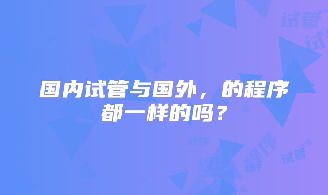 国内试管与国外，的程序都一样的吗？