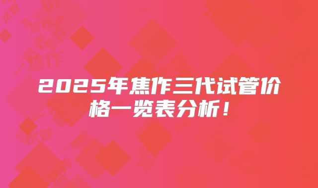 2025年焦作三代试管价格一览表分析!