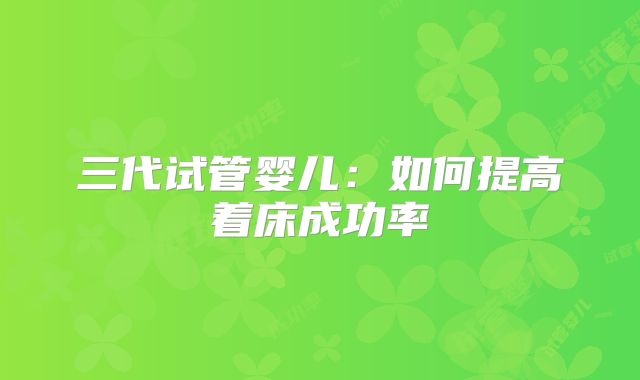 三代试管婴儿:如何提高着床成功率