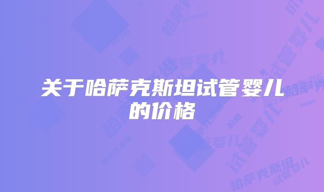 关于哈萨克斯坦试管婴儿的价格