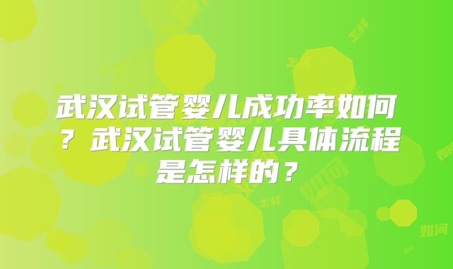 武汉试管婴儿成功率如何？武汉试管婴儿具体流程是怎样的？