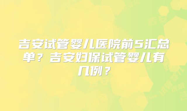 吉安试管婴儿医院前5汇总单?吉安妇保试管婴儿有几例?