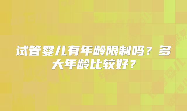 试管婴儿有年龄限制吗？多大年龄比较好？