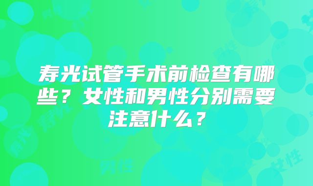 寿光试管手术前检查有哪些?女性和男性分别需要注意什么?