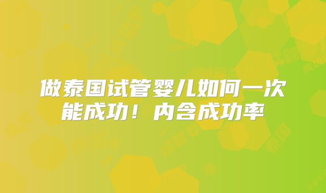 做泰国试管婴儿如何一次能成功!内含成功率