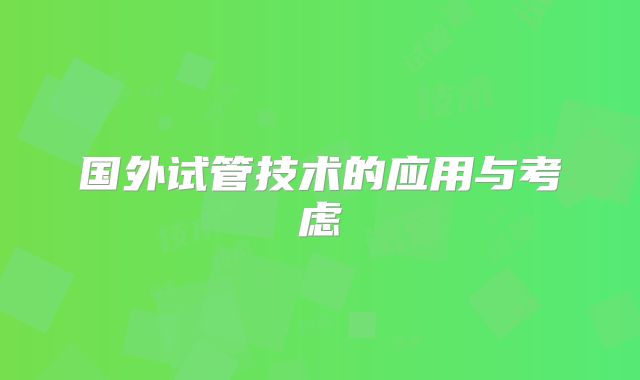 国外试管技术的应用与考虑