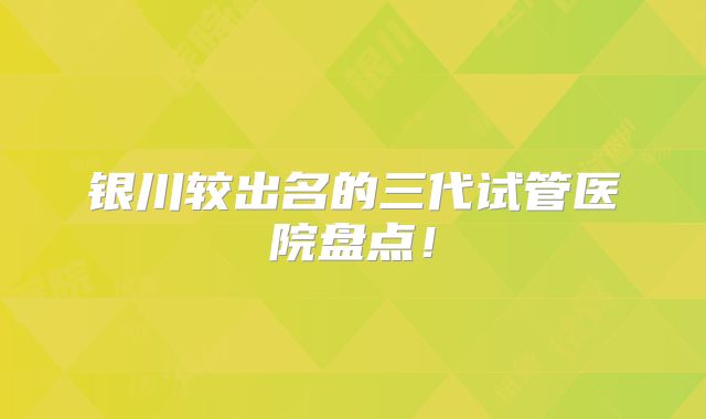 银川较出名的三代试管医院盘点!
