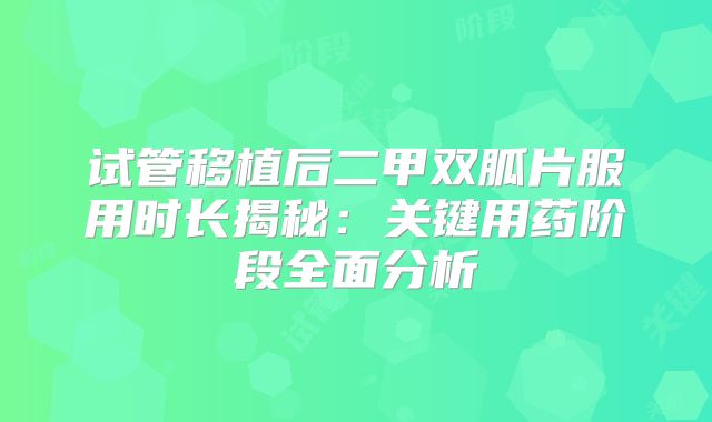 试管移植后二甲双胍片服用时长揭秘:关键用药阶段全面分析