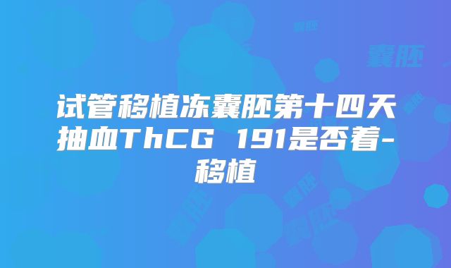 试管移植冻囊胚第十四天抽血ThCG 191是否着-移植