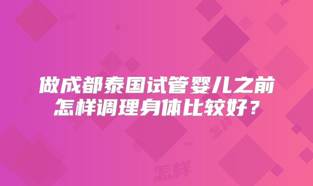 做成都泰国试管婴儿之前怎样调理身体比较好？