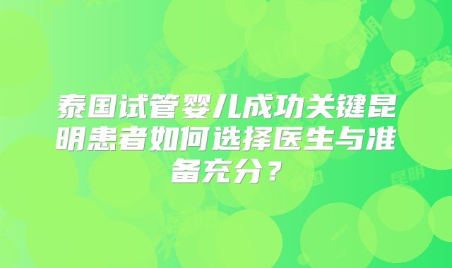 泰国试管婴儿成功关键昆明患者如何选择医生与准备充分？