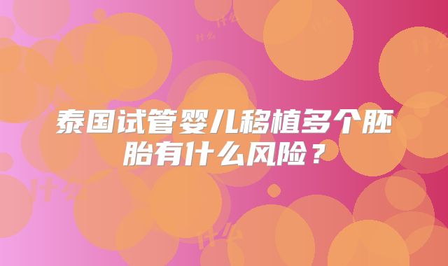 泰国试管婴儿移植多个胚胎有什么风险?