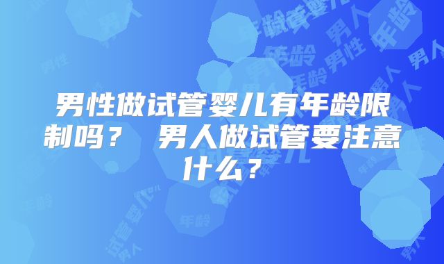 男性做试管婴儿有年龄限制吗? 男人做试管要注意什么?
