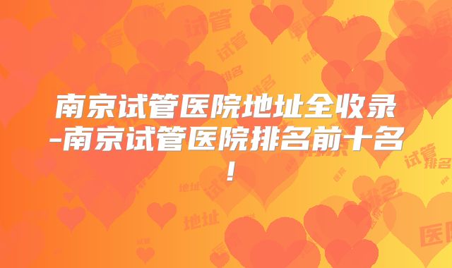 南京试管医院地址全收录-南京试管医院排名前十名！