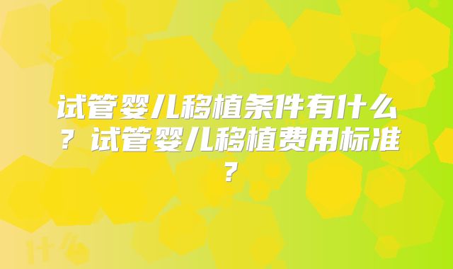 试管婴儿移植条件有什么?试管婴儿移植费用标准?