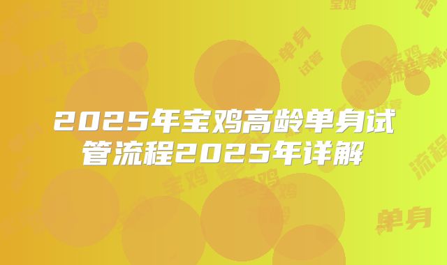 2025年宝鸡高龄单身试管流程2025年详解