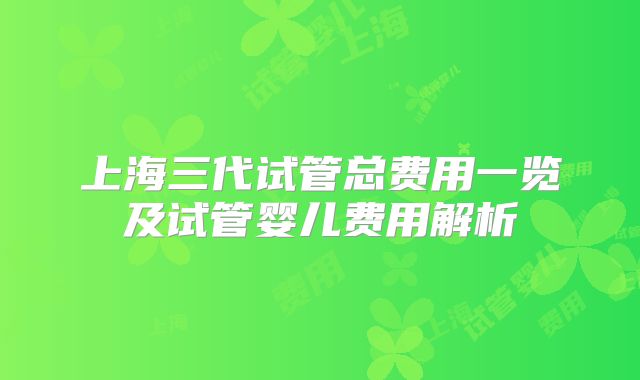 上海三代试管总费用一览及试管婴儿费用解析