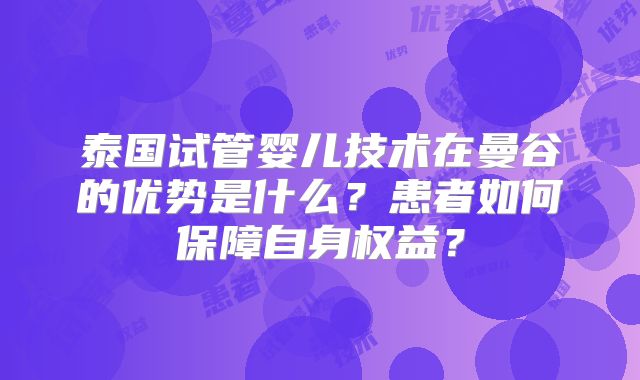 泰国试管婴儿技术在曼谷的优势是什么?患者如何保障自身权益?
