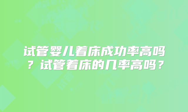 试管婴儿着床成功率高吗?试管着床的几率高吗?