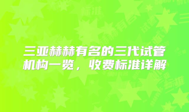 三亚赫赫有名的三代试管机构一览，收费标准详解