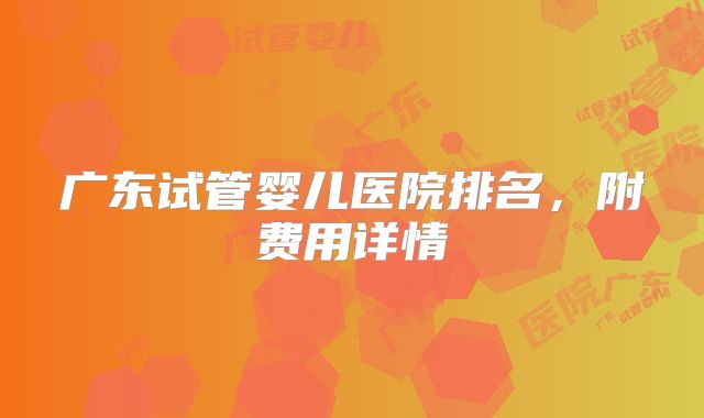广东试管婴儿医院排名,附费用详情