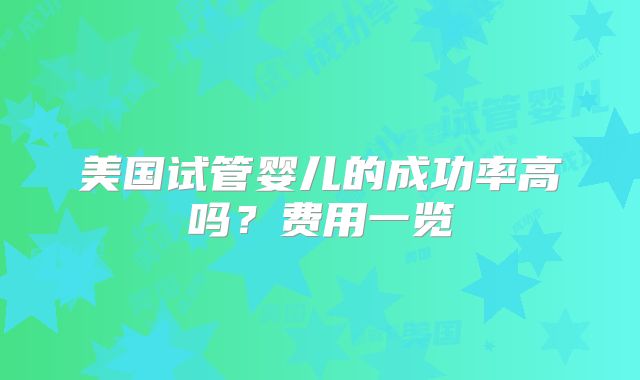 美国试管婴儿的成功率高吗？费用一览