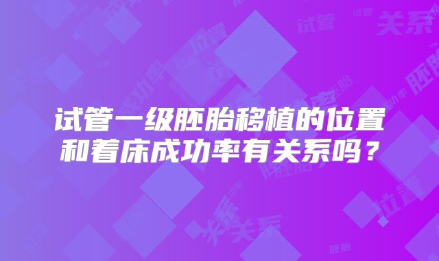 试管一级胚胎移植的位置和着床成功率有关系吗?