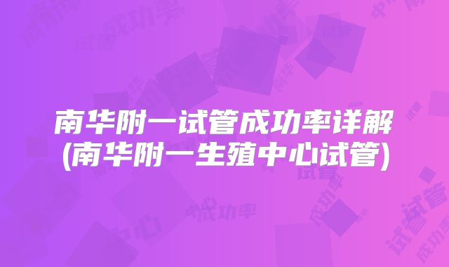 南华附一试管成功率详解(南华附一生殖中心试管)