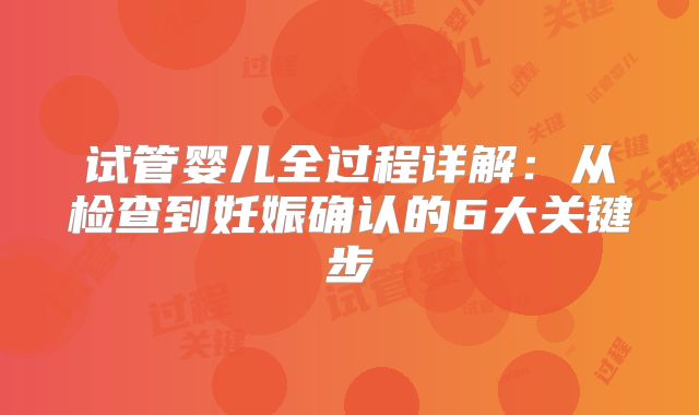 试管婴儿全过程详解:从检查到妊娠确认的6大关键步