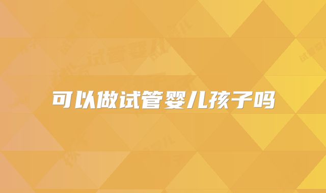 可以做试管婴儿孩子吗