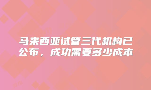 马来西亚试管三代机构已公布,成功需要多少成本