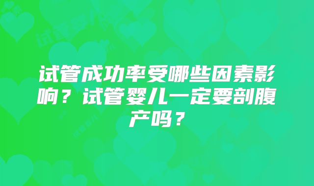 试管成功率受哪些因素影响？试管婴儿一定要剖腹产吗？