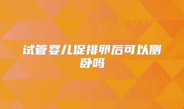 试管婴儿促排卵后可以侧卧吗