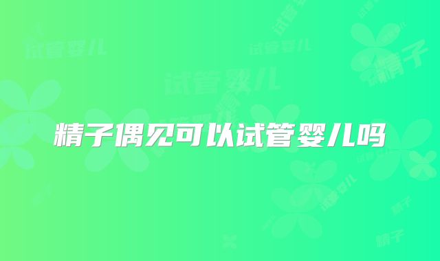 精子偶见可以试管婴儿吗