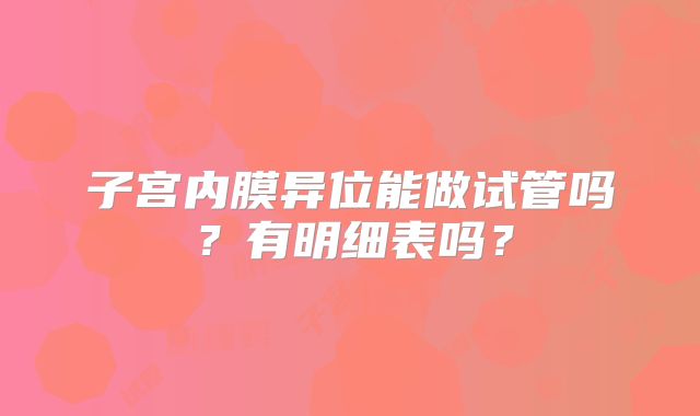 子宫内膜异位能做试管吗？有明细表吗？